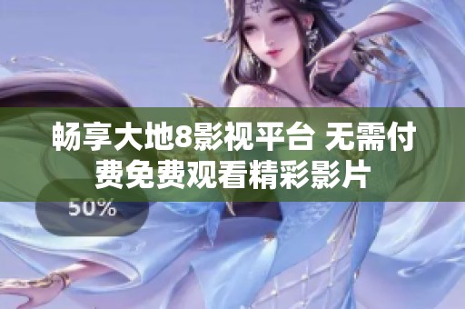 畅享大地8影视平台 无需付费免费观看精彩影片