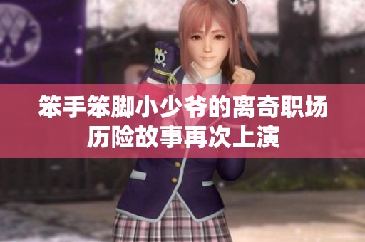 笨手笨脚小少爷的离奇职场历险故事再次上演