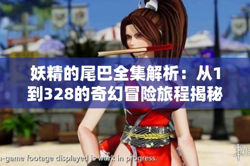 妖精的尾巴全集解析：从1到328的奇幻冒险旅程揭秘