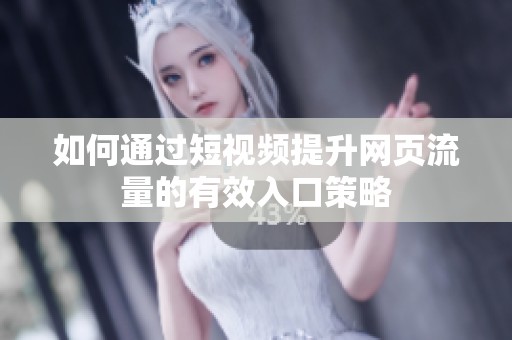 如何通过短视频提升网页流量的有效入口策略