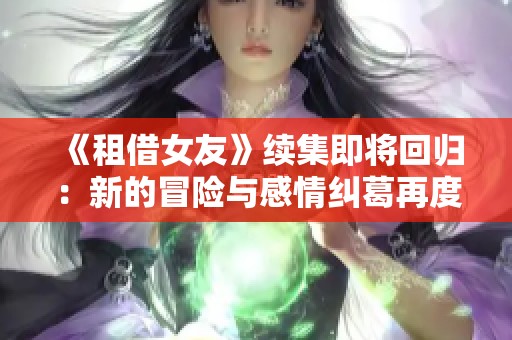 《租借女友》续集即将回归：新的冒险与感情纠葛再度来袭