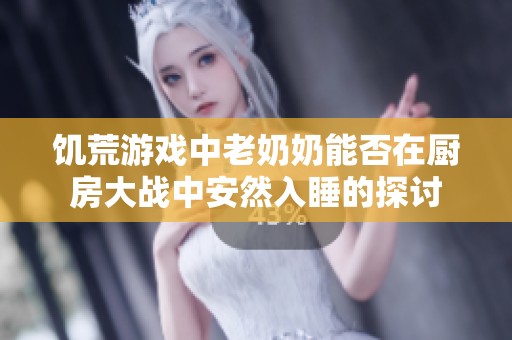 饥荒游戏中老奶奶能否在厨房大战中安然入睡的探讨