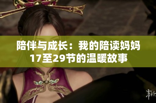 陪伴与成长：我的陪读妈妈17至29节的温暖故事