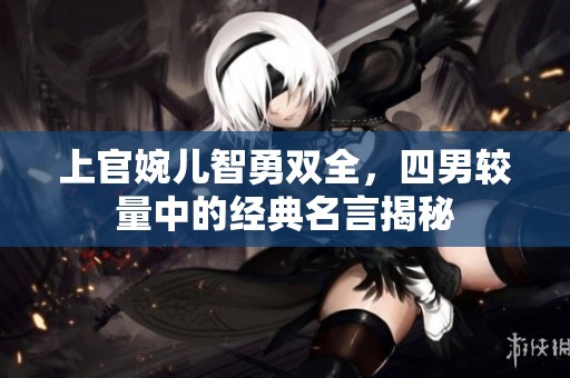 上官婉儿智勇双全，四男较量中的经典名言揭秘