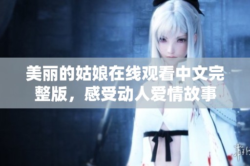 美丽的姑娘在线观看中文完整版，感受动人爱情故事