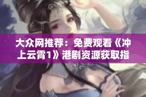 大众网推荐：免费观看《冲上云霄1》港剧资源获取指南