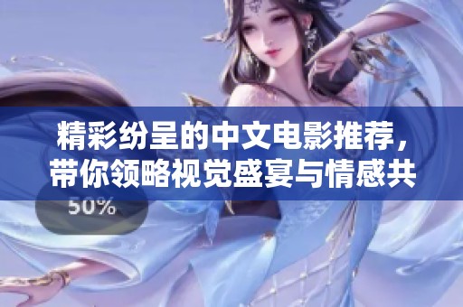 精彩纷呈的中文电影推荐，带你领略视觉盛宴与情感共鸣