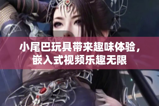 小尾巴玩具带来趣味体验，嵌入式视频乐趣无限