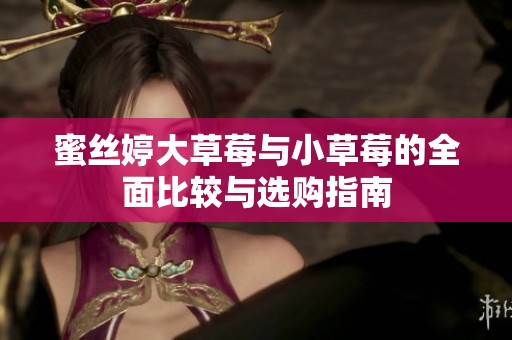蜜丝婷大草莓与小草莓的全面比较与选购指南