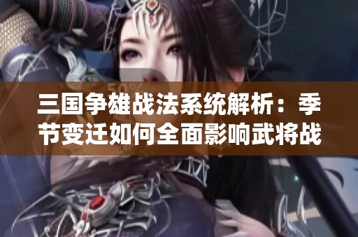 三国争雄战法系统解析：季节变迁如何全面影响武将战斗能力