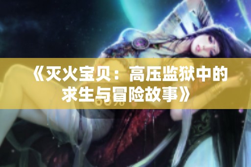《灭火宝贝：高压监狱中的求生与冒险故事》