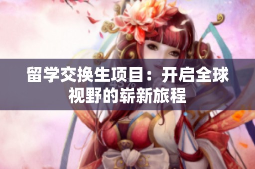 留学交换生项目：开启全球视野的崭新旅程