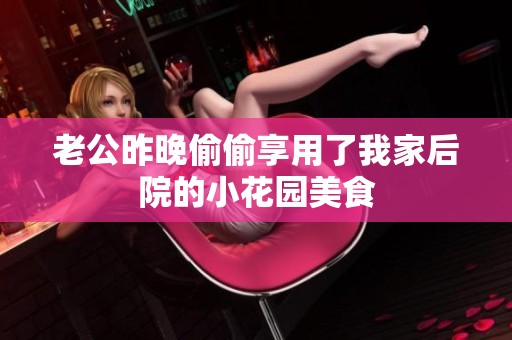老公昨晚偷偷享用了我家后院的小花园美食