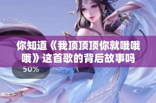 你知道《我顶顶顶你就哦哦哦》这首歌的背后故事吗