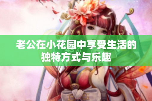 老公在小花园中享受生活的独特方式与乐趣