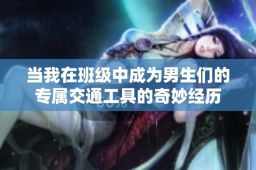 当我在班级中成为男生们的专属交通工具的奇妙经历