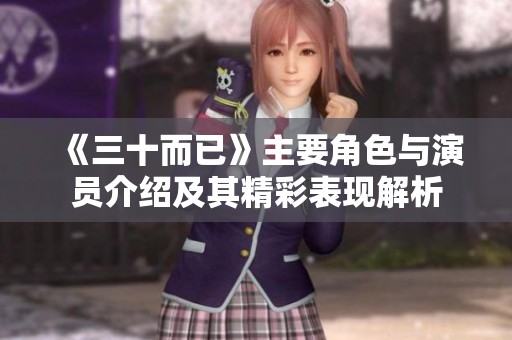 《三十而已》主要角色与演员介绍及其精彩表现解析