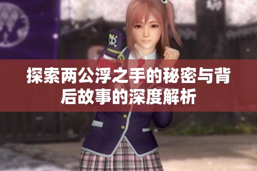 探索两公浮之手的秘密与背后故事的深度解析
