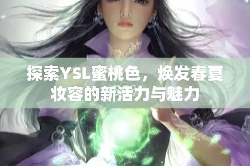 探索YSL蜜桃色，焕发春夏妆容的新活力与魅力