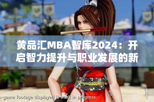 黄品汇MBA智库2024：开启智力提升与职业发展的新篇章