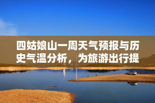 四姑娘山一周天气预报与历史气温分析，为旅游出行提供参考