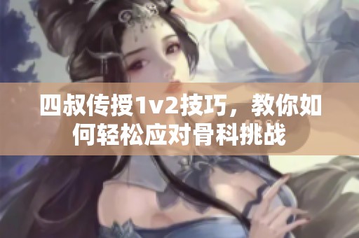 四叔传授1v2技巧，教你如何轻松应对骨科挑战