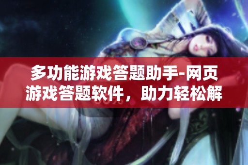 多功能游戏答题助手-网页游戏答题软件，助力轻松解答挑战