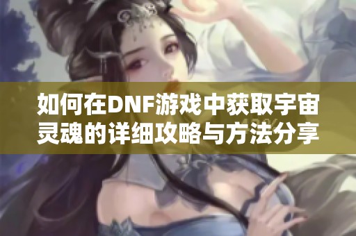 如何在DNF游戏中获取宇宙灵魂的详细攻略与方法分享