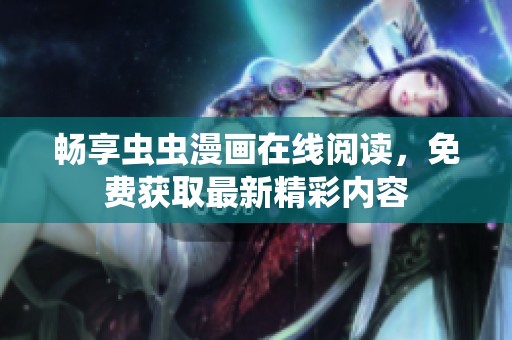 畅享虫虫漫画在线阅读，免费获取最新精彩内容