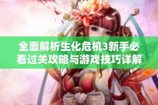 全面解析生化危机3新手必看过关攻略与游戏技巧详解