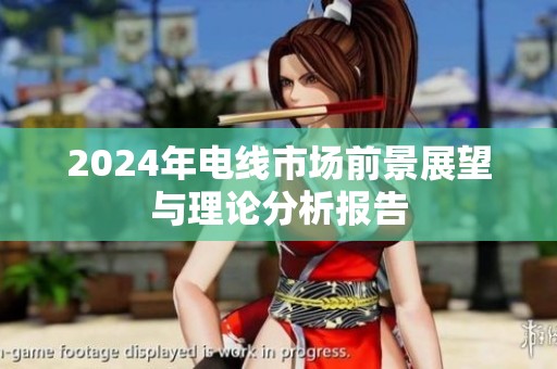 2024年电线市场前景展望与理论分析报告