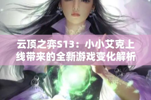 云顶之弈S13：小小艾克上线带来的全新游戏变化解析