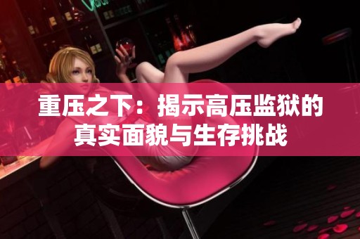 重压之下：揭示高压监狱的真实面貌与生存挑战