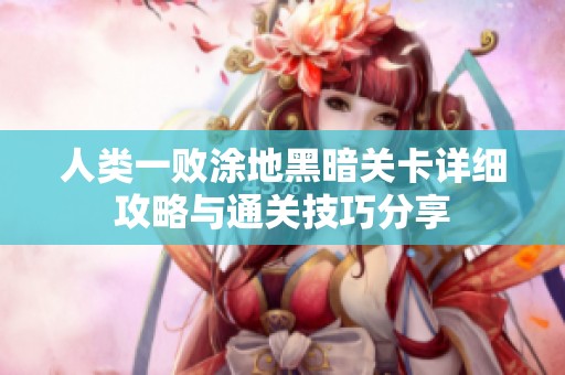人类一败涂地黑暗关卡详细攻略与通关技巧分享