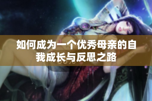 如何成为一个优秀母亲的自我成长与反思之路