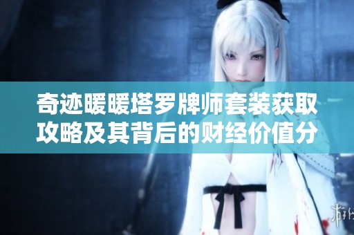 奇迹暖暖塔罗牌师套装获取攻略及其背后的财经价值分析