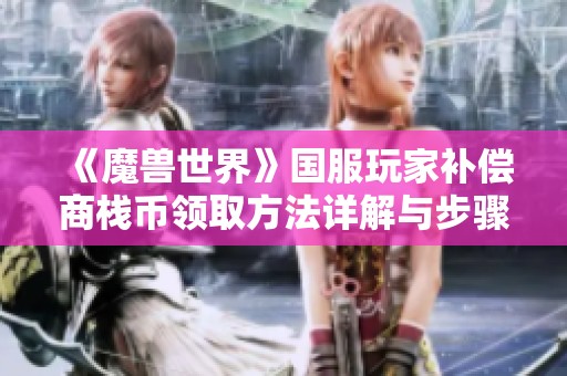 《魔兽世界》国服玩家补偿商栈币领取方法详解与步骤分享