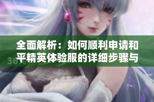 全面解析：如何顺利申请和平精英体验服的详细步骤与技巧