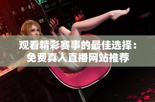 观看精彩赛事的最佳选择：免费真人直播网站推荐