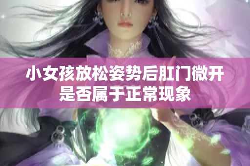 小女孩放松姿势后肛门微开是否属于正常现象