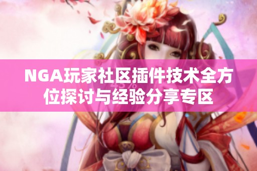 NGA玩家社区插件技术全方位探讨与经验分享专区