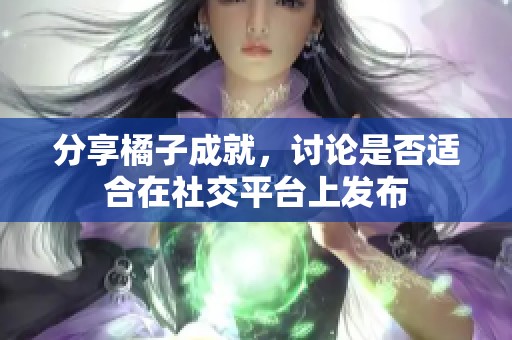 分享橘子成就，讨论是否适合在社交平台上发布