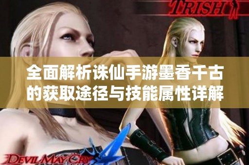 全面解析诛仙手游墨香千古的获取途径与技能属性详解