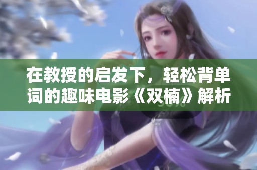 在教授的启发下，轻松背单词的趣味电影《双楠》解析
