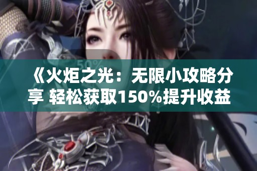 《火炬之光：无限小攻略分享 轻松获取150%提升收益》
