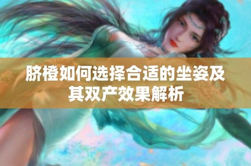 脐橙如何选择合适的坐姿及其双产效果解析