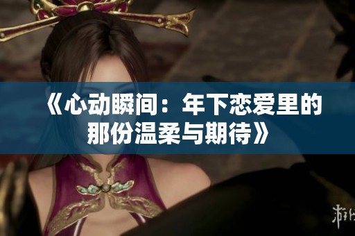 《心动瞬间：年下恋爱里的那份温柔与期待》