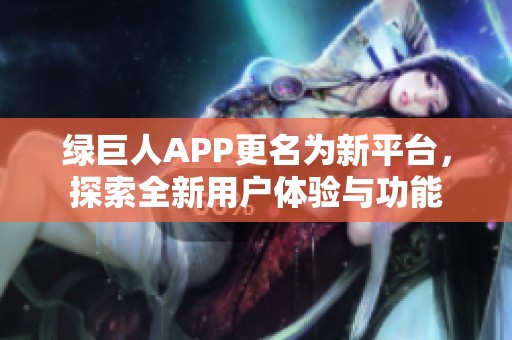 绿巨人APP更名为新平台，探索全新用户体验与功能
