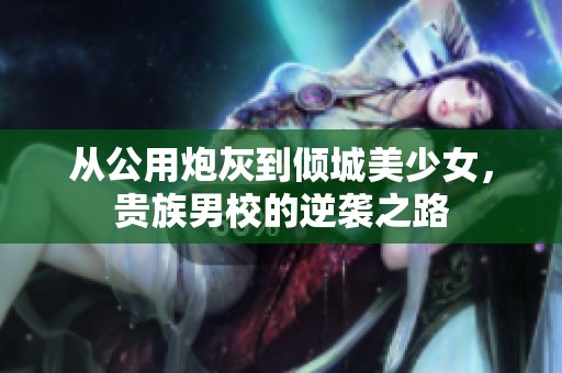 从公用炮灰到倾城美少女，贵族男校的逆袭之路