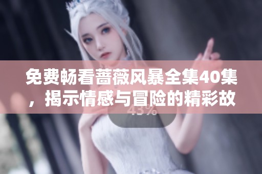 免费畅看蔷薇风暴全集40集，揭示情感与冒险的精彩故事